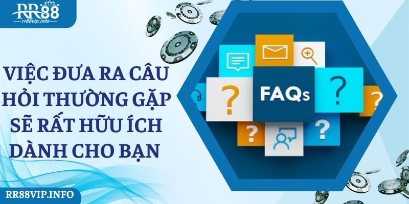 Việc đưa ra câu hỏi thường gặp sẽ rất hữu ích dành cho bạn 